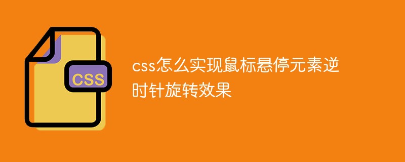 css怎么实现鼠标悬停元素逆时针旋转效果