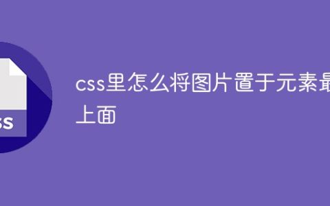 css里怎么将图片置于元素最上面