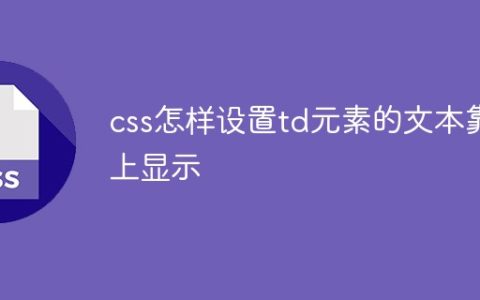 css怎样设置td元素的文本靠上显示