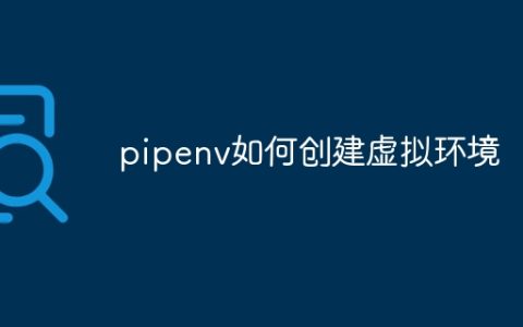 pipenv如何创建虚拟环境