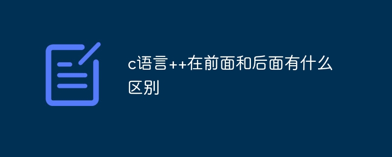 c语言++在前面和后面有什么区别