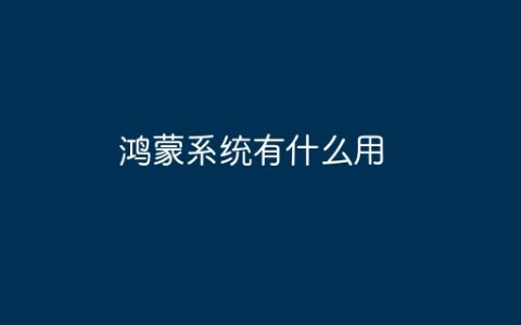 鸿蒙系统有什么用