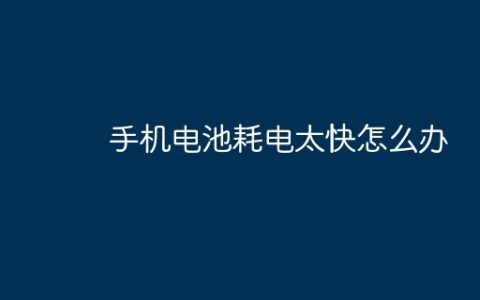 手机电池耗电太快怎么办