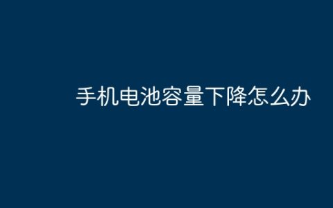 手机电池容量下降怎么办