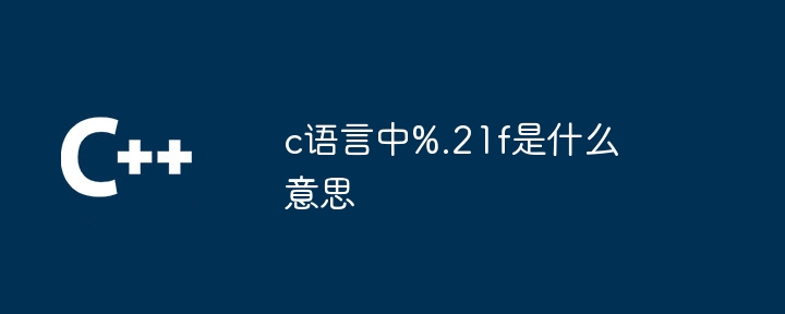 c语言中%.21f是什么意思