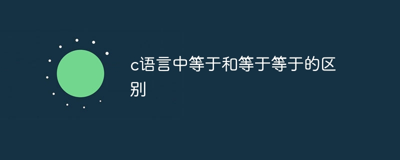 c语言中等于和等于等于的区别