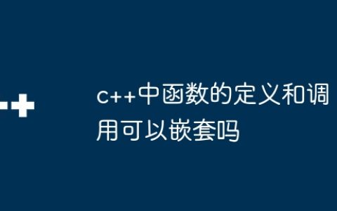 c++中函数的定义和调用可以嵌套吗