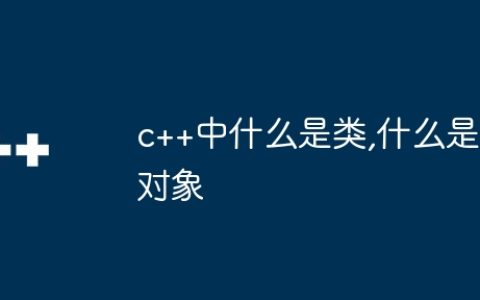 c++中什么是类,什么是对象