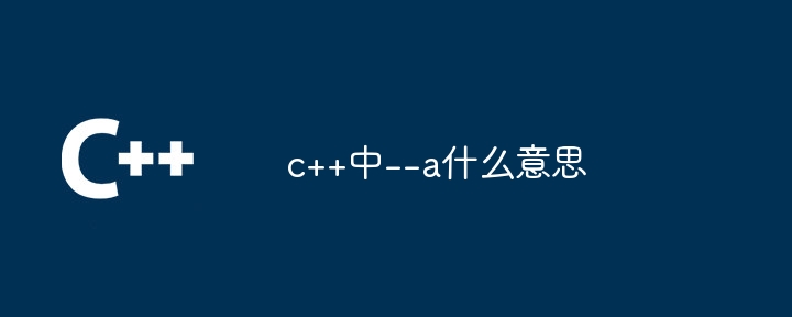 c++中--a什么意思