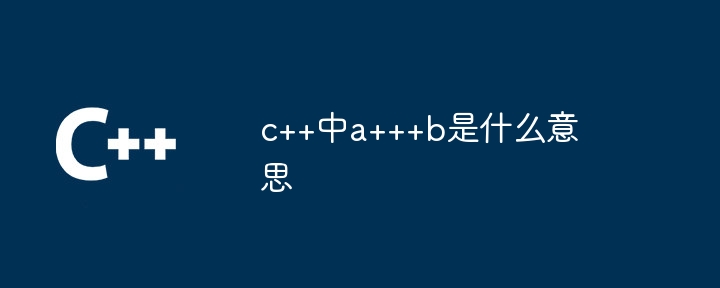 c++中a+++b是什么意思