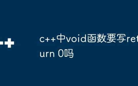 c++中void函数要写return 0吗