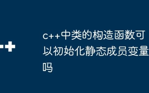 c++中类的构造函数可以初始化静态成员变量吗