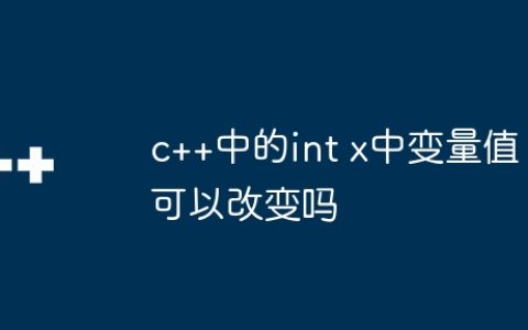 c++中的int x中变量值可以改变吗