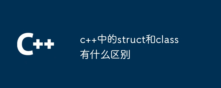 c++中的struct和class有什么区别