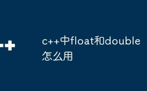 c++中float和double怎么用