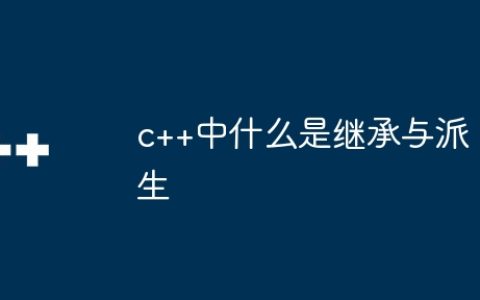 c++中什么是继承与派生