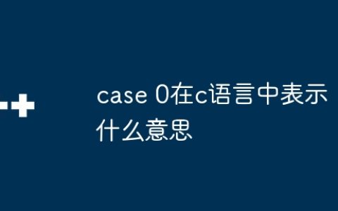 case 0在c语言中表示什么意思