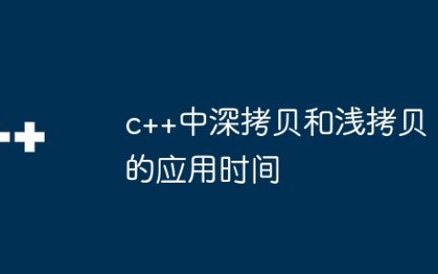 c++中深拷贝和浅拷贝的应用时间