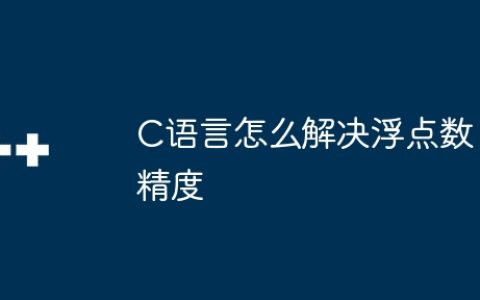 C语言怎么解决浮点数精度