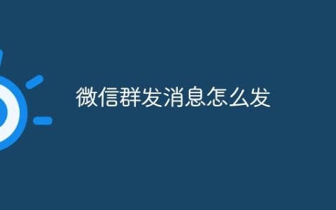 微信群发消息怎么发 微信群发消息操作方法