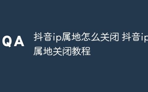 抖音ip属地怎么关闭 抖音ip属地关闭教程