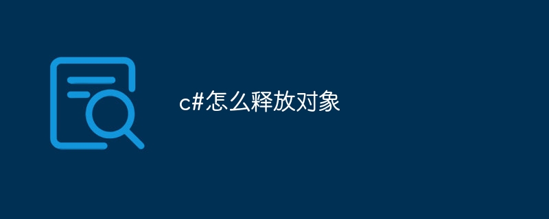 c#怎么释放对象