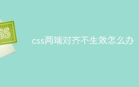 css两端对齐不生效怎么办