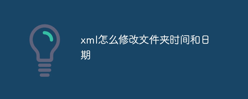 xml怎么修改文件夹时间和日期