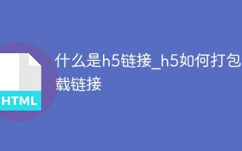 什么是h5链接_h5如何打包下载链接