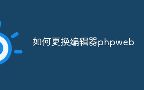 如何更换编辑器phpweb