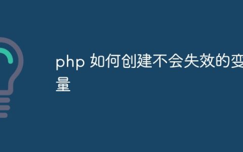 php 如何创建不会失效的变量