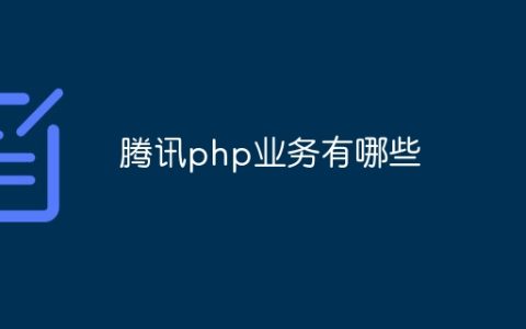 腾讯php业务有哪些
