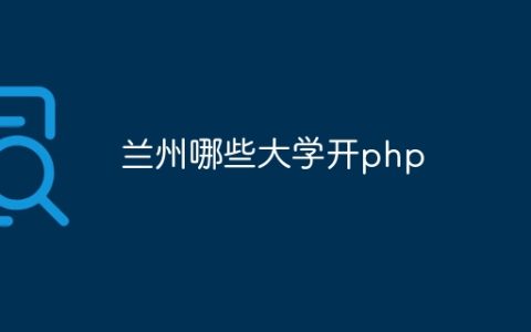 兰州哪些大学开php