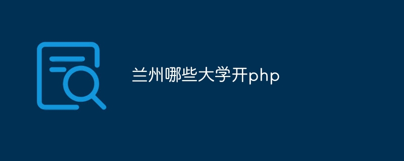 兰州哪些大学开php
