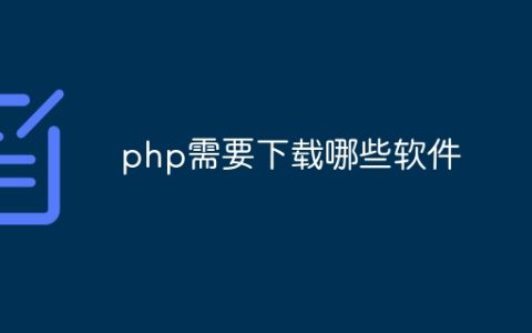 php需要下载哪些软件
