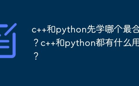 c++和python先学哪个最合适？c++和python都有什么用处？