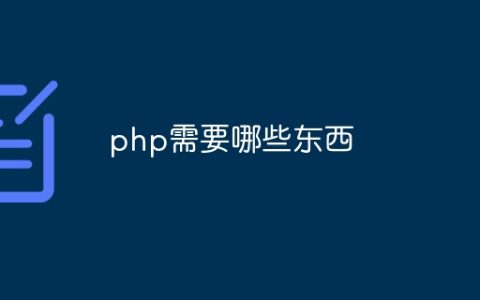 php需要哪些东西