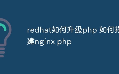 redhat如何升级php 如何搭建nginx php