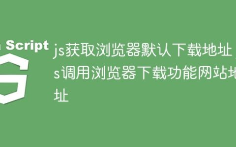 js获取浏览器默认下载地址 js调用浏览器下载功能网站地址