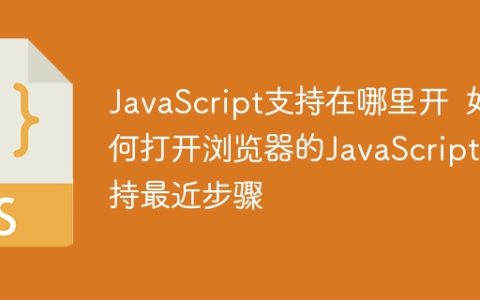 JavaScript支持在哪里开  如何打开浏览器的JavaScript支持最近步骤