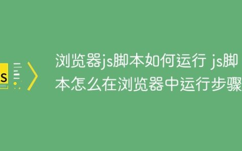 浏览器js脚本如何运行 js脚本怎么在浏览器中运行步骤