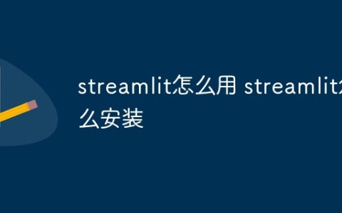 streamlit怎么用 streamlit怎么安装