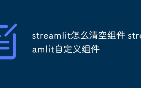 streamlit怎么清空组件 streamlit自定义组件