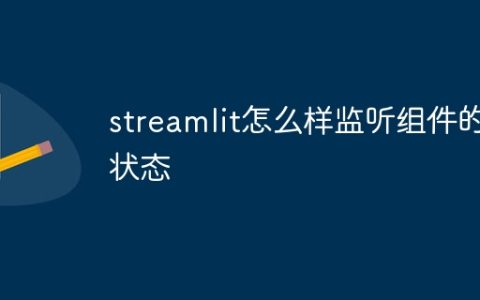 streamlit怎么样监听组件的状态