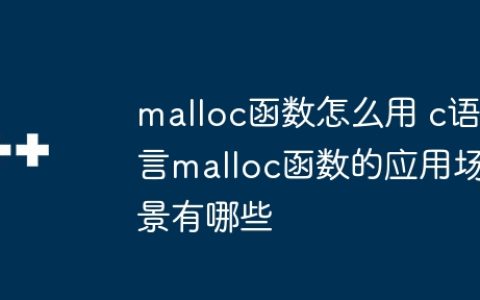 malloc函数怎么用 c语言malloc函数的应用场景有哪些