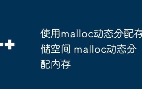 使用malloc动态分配存储空间 malloc动态分配内存