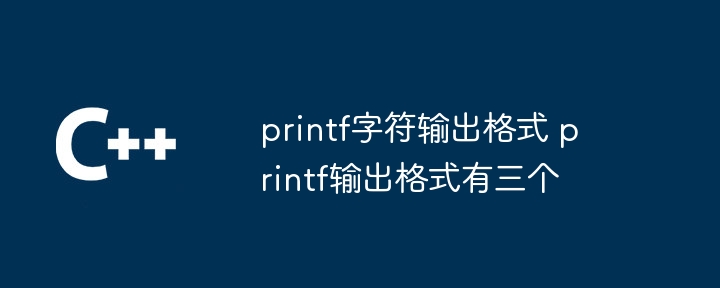 printf字符输出格式 printf输出格式有三个
