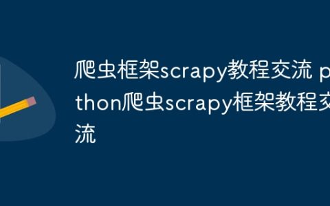 爬虫框架scrapy教程交流 python爬虫scrapy框架教程交流