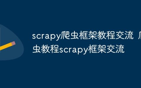 scrapy爬虫框架教程交流  爬虫教程scrapy框架交流