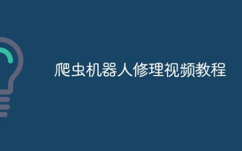 爬虫机器人修理视频教程